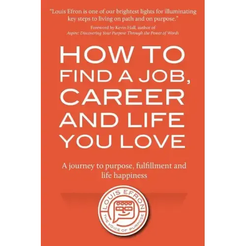 How to Find a Job, Career and Life You Love (2nd Edition): A journey to purpose, fulfillment and life happiness