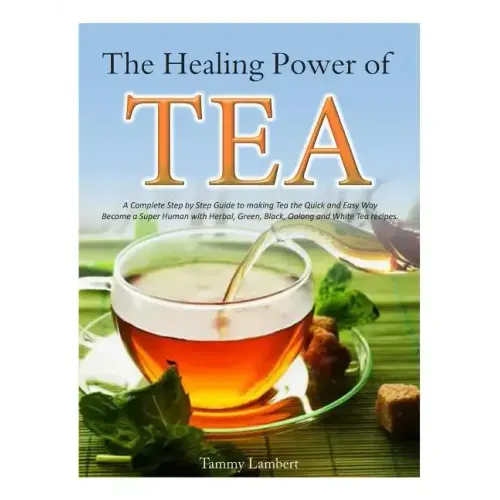 The Healing Power of TEA: A Complete Step by Step Guide to making Tea the Quick and Easy Way: Become a Super Human with Herbal, Green, Black, Ol