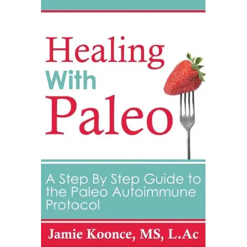 Healing with Paleo: A Step By Step Guide to the Paleo Autoimmune Protocol