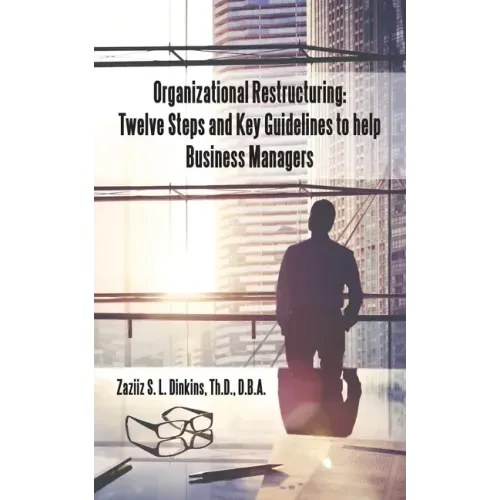 Organizational Restructuring: Twelve Steps and Key Guidelines to Help Business Managers