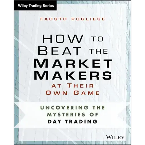 How to Beat the Market Makers at Their Own Game: Uncovering the Mysteries of Day Trading