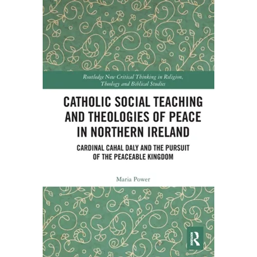 Catholic Social Teaching and Theologies of Peace in Northern Ireland: Cardinal Cahal Daly and the Pursuit of the Peaceable Kingdom