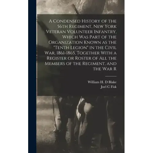 A Condensed History of the 56th Regiment, New York Veteran Volunteer Infantry, Which was Part of the Organization Known as the "Tenth Legion" in the C