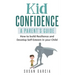 Kid Confidence - A Parent's Guide: How to Build Resilience and Develop Self-Esteem in Your Child