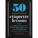50 Essential Etiquette Lessons: How to Eat Lunch with Your Boss, Handle Happy Hour Like a Pro, and Write a Thank You Note in the Age of Texting and Tw