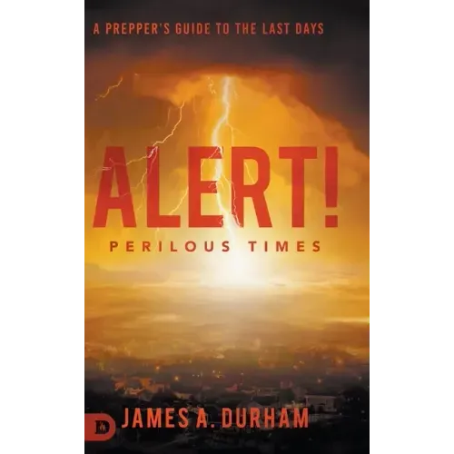 Alert! Perilous Times: A Prepper's Guide to the Last Days