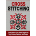 Cross Stitching: Learn How to Cross Stitch Quickly With Proven Techniques and Simple Instruction