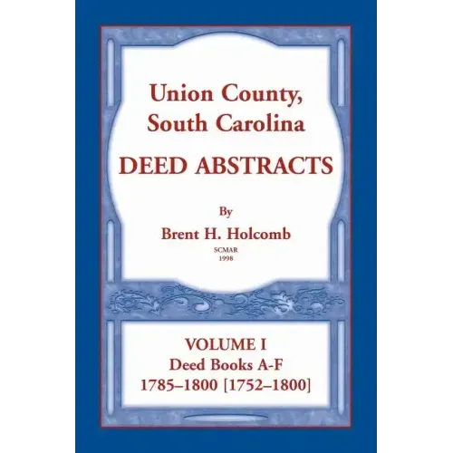Union County, South Carolina Deed Abstracts, Volume I: Deed Books A-F. 1785-1800 [1752-1800]