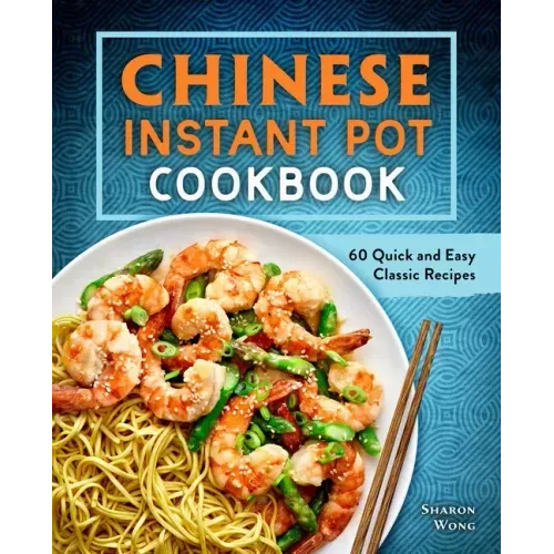 Chinese Instant Pot Cookbook: 60 Quick and Easy Classic Recipes