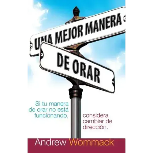 Una Mejor Manera de Orar: Si Tu Vida de Oracion No Esta Funcionando, Considera Cambiar de Direccion = A Better Way to Pray