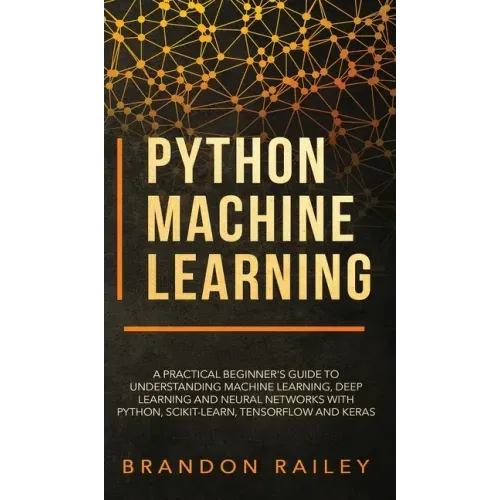 Python Machine Learning: A Practical Beginner's Guide for Understanding Machine Learning, Deep Learning and Neural Networks with Python, Scikit
