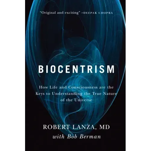 Biocentrism: How Life and Consciousness Are the Keys to Understanding the True Nature of the Universe