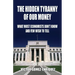 The Hidden Tyranny Of Our Money: What Most Economists Don't Know And Few Wish To Tell