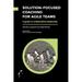 Solution-Focused Coaching For Agile Teams: A guide to collaborative leadership