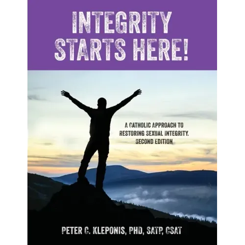 Integrity Starts Here! A Catholic Approach to Restoring Sexual Integrity. Second Edition