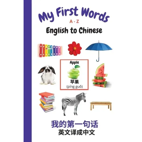 My First Words A - Z English to Chinese: Bilingual Learning Made Fun and Easy with Words and Pictures