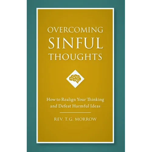 Overcoming Sinful Thoughts: How to Realign Your Thinking and Defeat Harmful Ideas