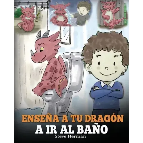 Enseña a Tu Dragón a Ir al Baño: Cómo Enseñar a Ir al Baño a Tu Dragón Que Tiene Miedo a Hacer Popó. Una Linda Historia Para Niños Para Hacer que el E