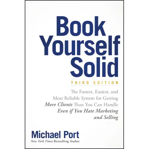 Book Yourself Solid: The Fastest, Easiest, and Most Reliable System for Getting More Clients Than You Can Handle Even If You Hate Marketing and Sellin