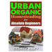 Urban Organic Homesteading for Absolute Beginners