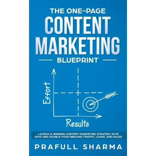 The One-Page Content Marketing Blueprint: Step by Step Guide to Launch a Winning Content Marketing Strategy in 90 Days or Less and Double Your Inbound