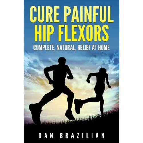 Cure Painful Hip Flexors: Complete, Natural, Relief at Home