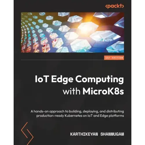 IoT Edge Computing with MicroK8s: A hands-on approach to building, deploying, and distributing production-ready Kubernetes on IoT and Edge platforms