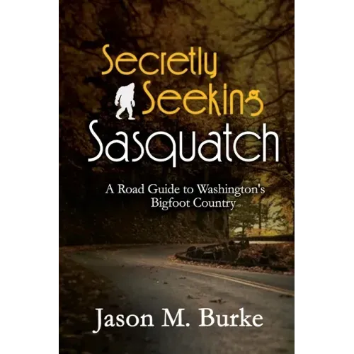 Secretly Seeking Sasquatch: A Road Guide to Washington's Bigfoot Country