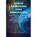 Guía de Astronomía para Principiantes: Guía Rápida sobre las estrellas y el universo con ejercicios prácticos para principiantes de astronomía.