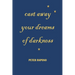 Cast away your dreams of darkness