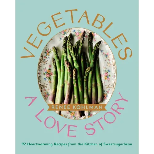 Vegetables: A Love Story: 92 Heartwarming Recipes from the Kitchen of Sweetsugarbean