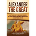 Alexander the Great: A Captivating Guide to the King Who Conquered the Persian Empire and Babylon, Including His Impact on Ancient Greece and Rome