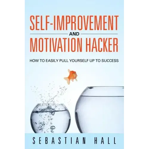 Self-Improvement and Motivation Hacker: How to Easily Pull Yourself Up to Success