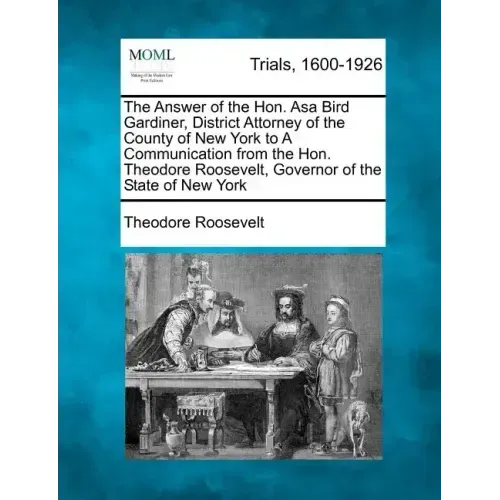 The Answer of the Hon. Asa Bird Gardiner, District Attorney of the County of New York to a Communication from the Hon. Theodore Roosevelt, Governor of