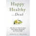 Happy Healthy . . . Dead: Why What You Think You Know About Aging Is Wrong and How To Get It Right