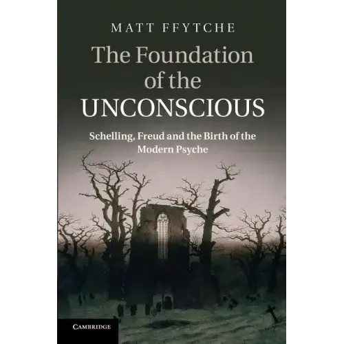 The Foundation of the Unconscious: Schelling, Freud and the Birth of the Modern Psyche