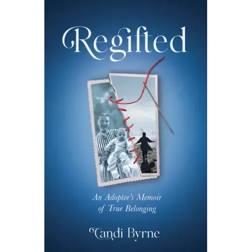 Regifted: An Adoptee's Memoir of True Belonging