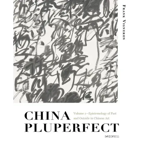 China Pluperfect: Volume 1--Epistemology of Past and Outside in Chinese Art