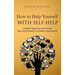 How to Help Yourself With Self-Help: A Short Guide on How to Use Self-Help Books to Achieve Your Goals