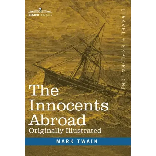 The Innocents Abroad: The New Pilgrims' Progress--Being Some Account of the Steamship Quaker City's Pleasure Excursion to Europe and the Hol