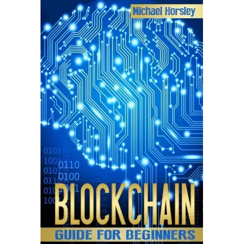 Blockchain: The Complete Guide For Beginners (Bitcoin, Cryptocurrency, Ethereum, Smart Contracts, Mining And All That You Want To