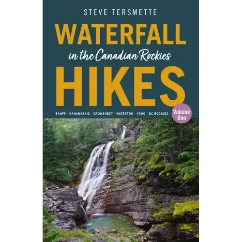 Waterfall Hikes in the Canadian Rockies - Volume 1: Banff--Kananaskis--Crowsnest--Waterton--Yoho--BC Rockies
