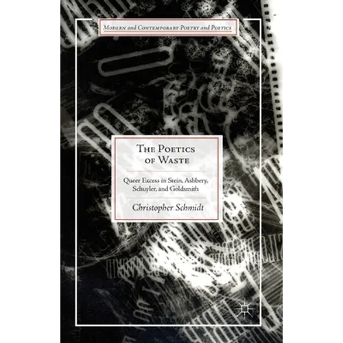 The Poetics of Waste: Queer Excess in Stein, Ashbery, Schuyler, and Goldsmith