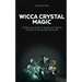 Wicca Crystal Magic: A Beginners Guide to Spells and Healing Crystals for Practicing Witchcraft