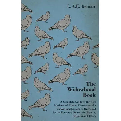 The Widowhood Book - A Complete Guide to the Best Methods of Racing Pigeons on the Widowhood System as Described by the Foremost Experts in Britain, B