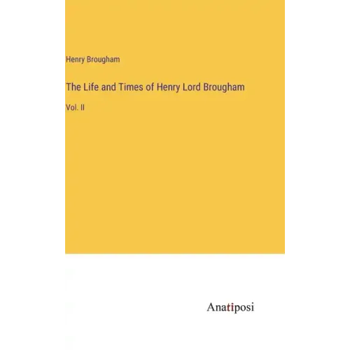 The Life and Times of Henry Lord Brougham: Vol. II