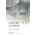 Create Anyway: Become an Empowered Artist and Create with Confidence