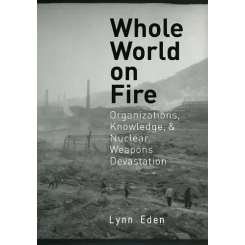 Whole World on Fire: Organizations, Knowledge, and Nuclear Weapons Devastation
