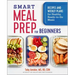 Smart Meal Prep for Beginners: Recipes and Weekly Plans for Healthy, Ready-To-Go Meals