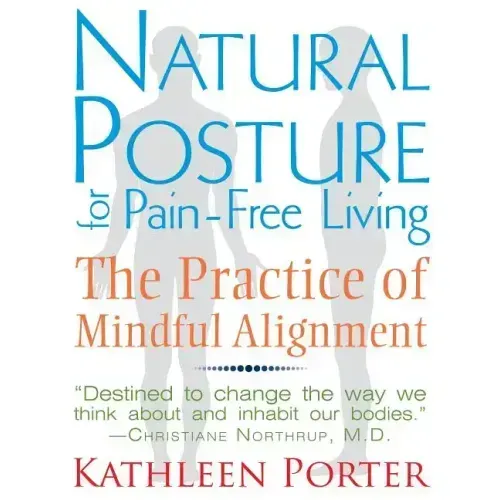 Natural Posture for Pain-Free Living: The Practice of Mindful Alignment